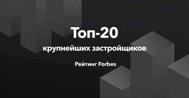 20 крупнейших застройщиков России: рейтинг Forbes