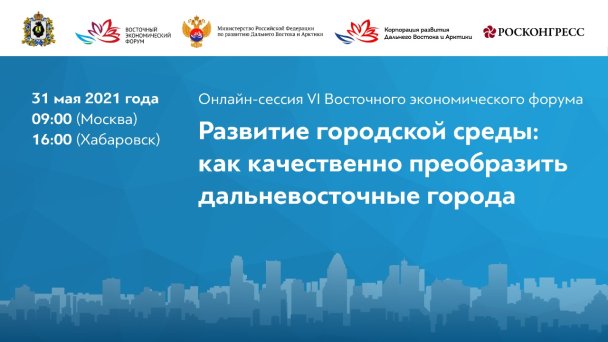 Онлайн-сессия в рамках подготовки к ВЭФ на тему «Развитие городской среды: как качественно преобразить дальневосточные города» состоится в Хабаровском крае