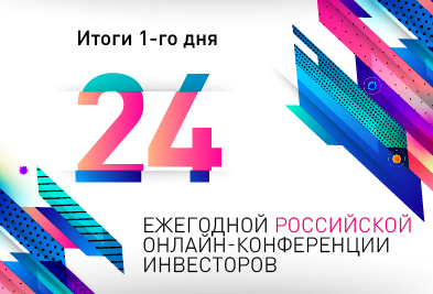 24-я Ежегодная российская онлайн-конференция инвесторов День 1 – Ключевые тезисы