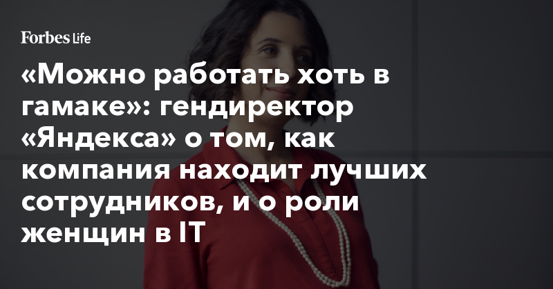 https://www.forbes.ru/forbeslife/373281-mozhno-rabotat-hot-v-gamake-gendirektor-yandeksa-o-tom-kak-kompaniya-nahodit