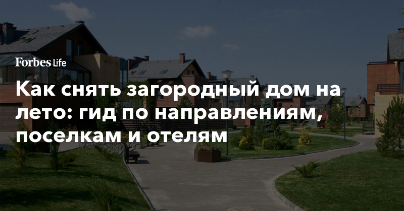 Как снять загородный дом на лето: гид по направлениям, поселкам и отелям 401159 718153 - Как снять загородный дом на лето: гид по направлениям, поселкам и отелям