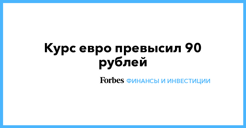 Курс евро превысил 90 рублей