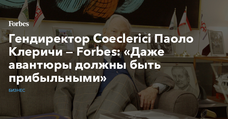 Гендиректор Coeclerici Паоло Клеричи — Forbes: «Даже авантюры должны быть прибыльными» 425681 884055 - Гендиректор Coeclerici Паоло Клеричи — Forbes: «Даже авантюры должны быть прибыльными»