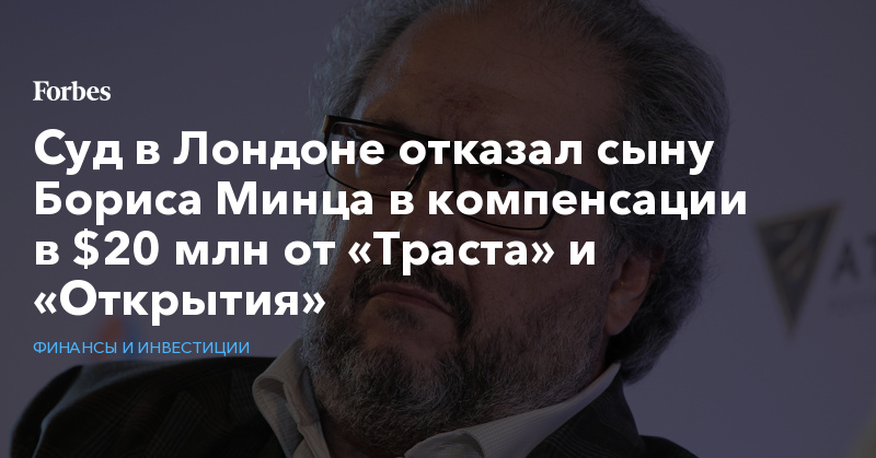 Суд в Лондоне отказал сыну Бориса Минца в компенсации в $20 млн от «Траста» и «Открытия» 428587 899953 - Суд в Лондоне отказал сыну Бориса Минца в компенсации в $20 млн от «Траста» и «Открытия»