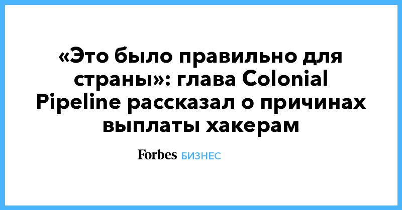 «Это было правильно для страны»: глава Colonial Pipeline рассказал о причинах выплаты хакерам - Vimarsana News