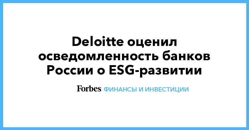 Deloitt оценил осведомленность банков России о ESG-развитии - Vimarsana News
