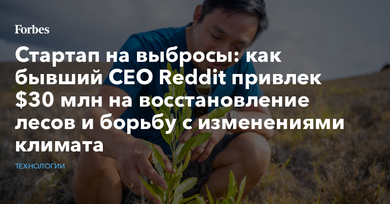 Стартап на выбросы: как бывший CEO Reddit привлек $30 млн на восстановление лесов и борьбу с изменениями климата - Vimarsana News