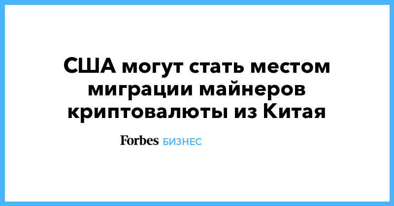 США могут стать местом миграции майнеров криптовалюты из Китая - Vimarsana News