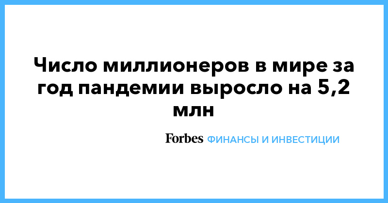 Число миллионеров в мире за год пандемии выросло на 5,2 млн - Vimarsana News