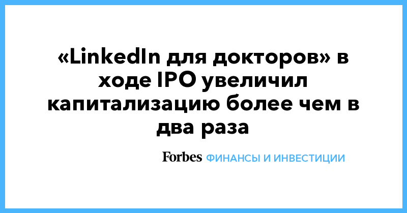 «LinkedIn для докторов» в ходе IPO увеличил капитализацию более чем в два раза - Vimarsana News