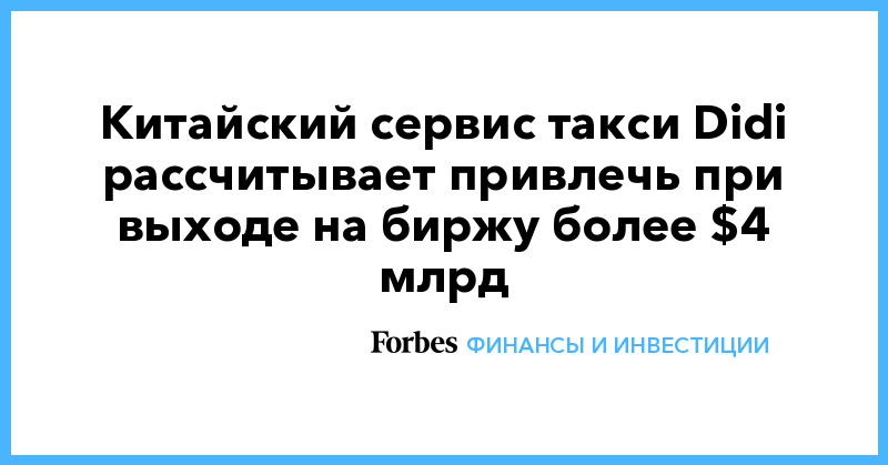 Китайский сервис такси Didi рассчитывает привлечь при выходе на биржу более $4 млрд - Vimarsana News