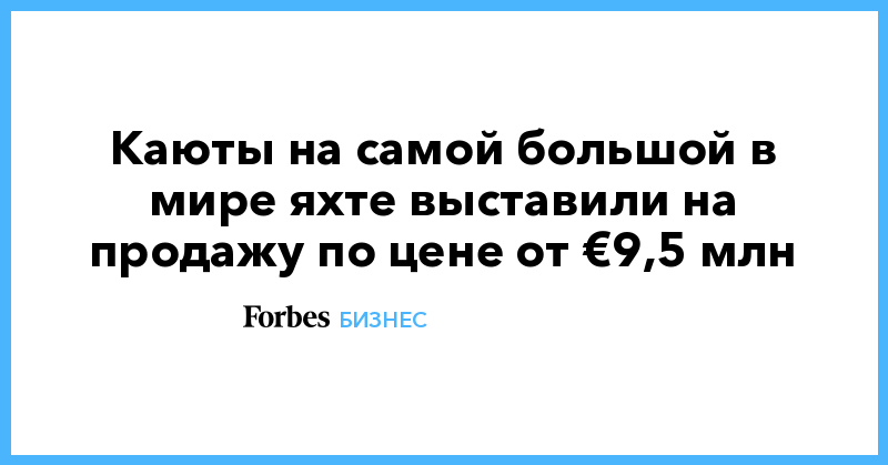 Каюты на самой большой в мире яхте выставили на продажу по цене от €9,5 млн - Vimarsana News