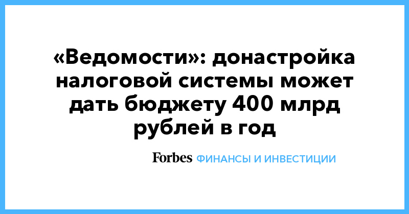 «Ведомости»: донастройка налоговой системы может дать бюджету 400 млрд рублей в год - Vimarsana News