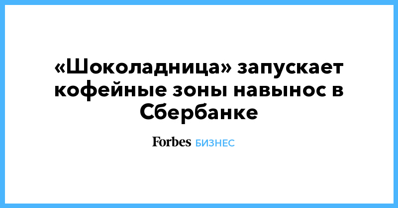 «Шоколадница» запускает кофейные зоны навынос в Сбербанке - Vimarsana News