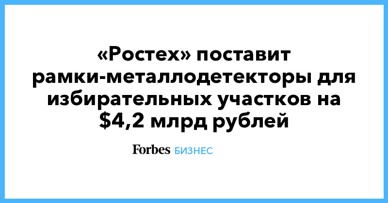 «Ростех» поставит рамки-металлодетекторы для избирательных участков на $4,2 млрд рублей - Vimarsana News