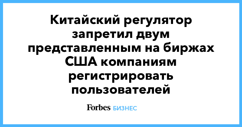 Китайский регулятор запретил двум представленным на биржах США компаниям регистрировать пользователей - Vimarsana News