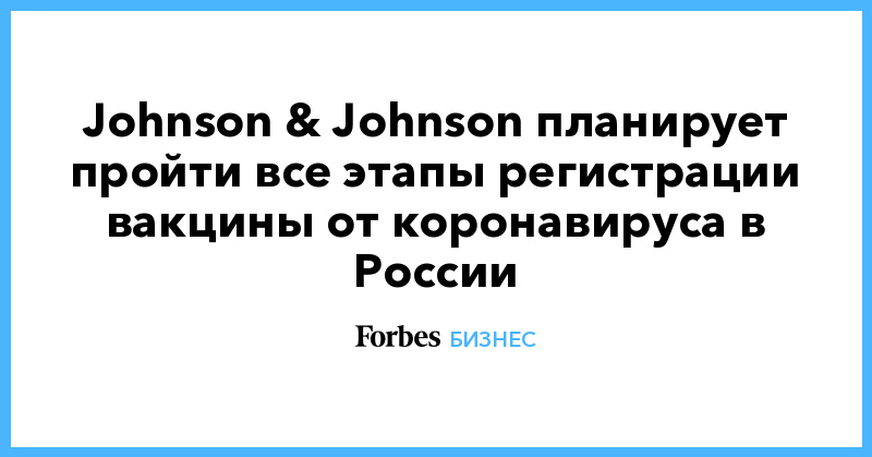 Johnson & Johnson планирует пройти все этапы регистрации вакцины от коронавируса в России - Vimarsana News