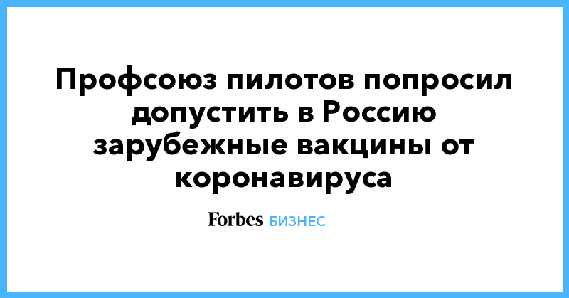 Профсоюз пилотов попросил допустить в Россию зарубежные вакцины от коронавируса - Vimarsana News