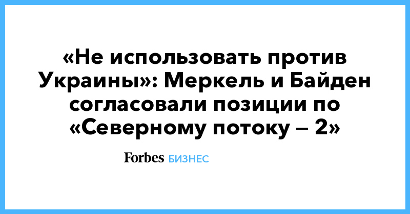 «Не использовать против Украины»: Меркель и Байден согласовали позиции по «Северному потоку — 2» - Vimarsana News