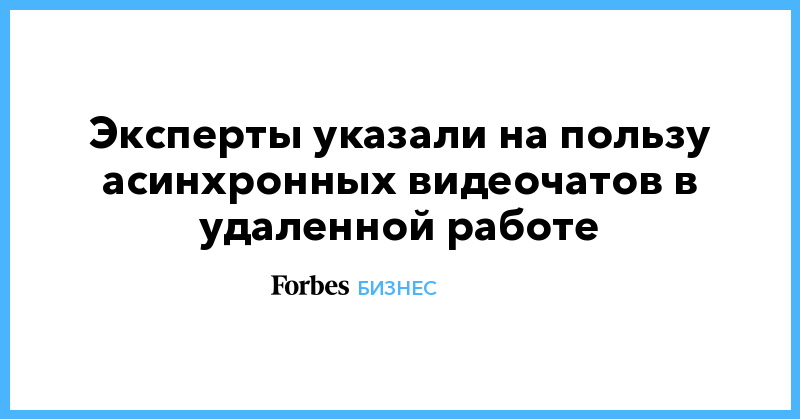 Эксперты указали на пользу асинхронных видеочатов в удаленной работе - Vimarsana News