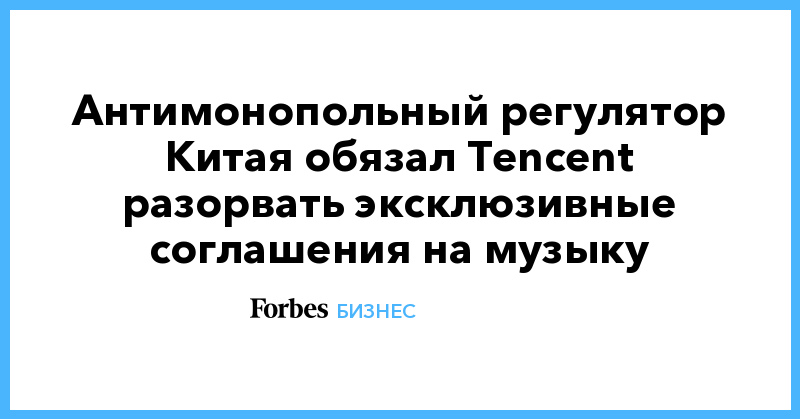 Антимонопольный регулятор Китая обязал Tencent разорвать эксклюзивные соглашения на музыку - Vimarsana News