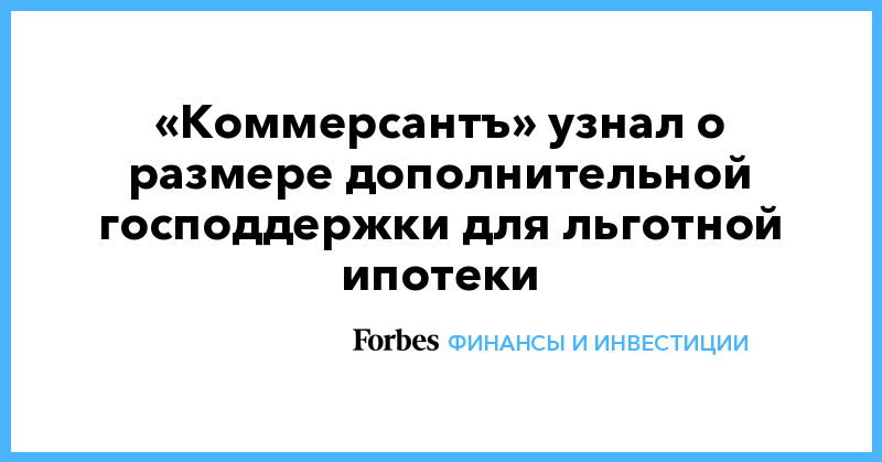 «Коммерсантъ» узнал о размере дополнительной господдержки для льготной ипотеки - Vimarsana News