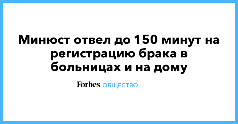 Минюст отвел до 150 минут на регистрацию брака в больницах и на дому - Vimarsana News