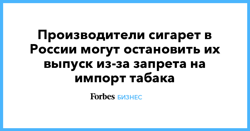 Производители сигарет в России могут остановить их выпуск из-за запрета на импорт табака - Vimarsana News