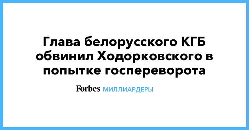 Глава белорусского КГБ обвинил Ходорковского в попытке госпереворота - Vimarsana News