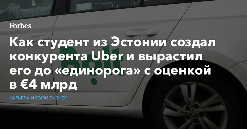 Как студент из Эстонии создал конкурента Uber и вырастил его до «единорога» с оценкой в €4 млрд - Vimarsana News