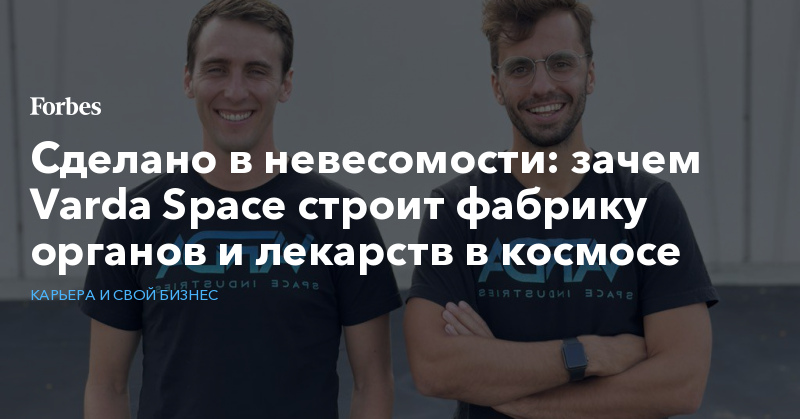 Сделано в невесомости: зачем Varda Space строит фабрику органов и лекарств в космосе - Vimarsana News