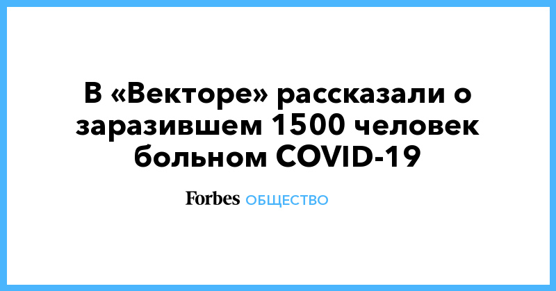 В «Векторе» рассказали о заразившем 1500 человек больном COVID-19 - Vimarsana News