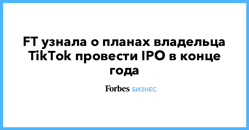 FT узнала о планах владельца TikTok провести IPO в конце года - Vimarsana News