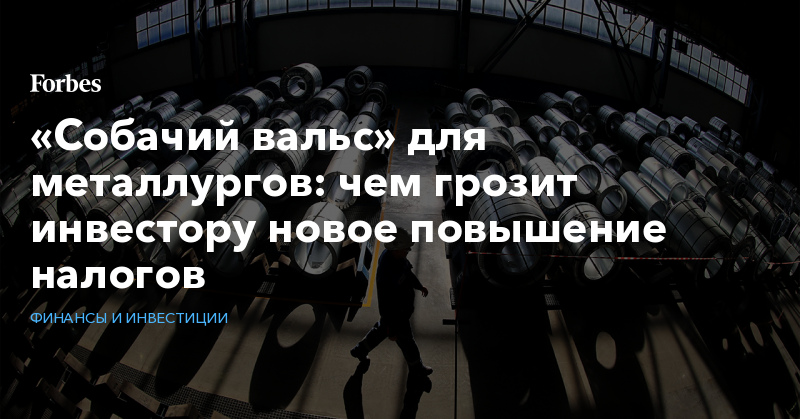 «Собачий вальс» для металлургов: чем грозит инвестору новое повышение налогов - Vimarsana News