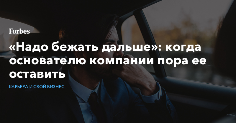 «Надо бежать дальше»: когда основателю компании пора ее оставить - Vimarsana News