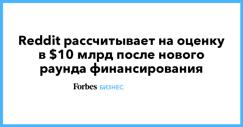 Reddit рассчитывает на оценку в $10 млрд после нового раунда финансирования - Vimarsana News