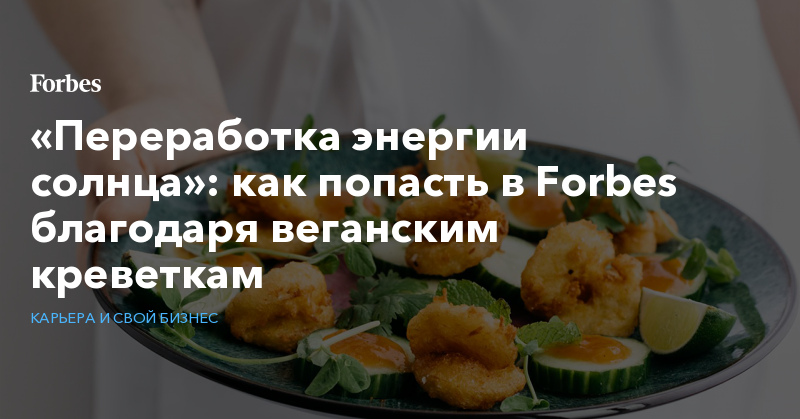 «Переработка энергии солнца»: как попасть в Forbes благодаря веганским креветкам - Vimarsana News
