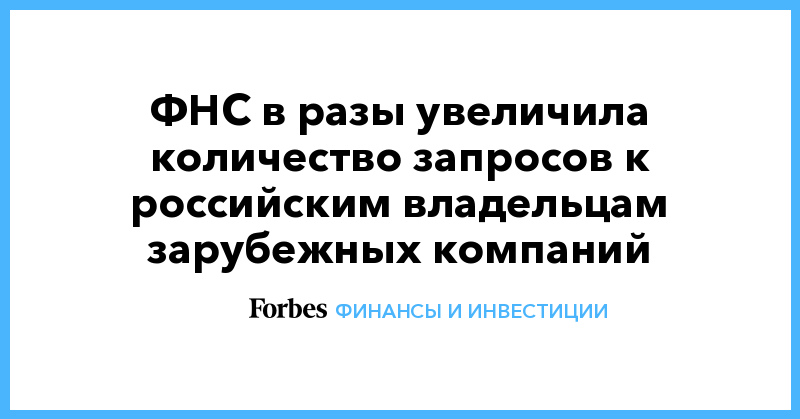 ФНС в разы увеличила количество запросов к российским владельцам зарубежных компаний - Vimarsana News