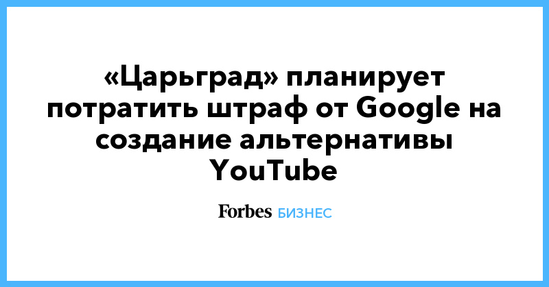 «Царьград» планирует потратить штраф от Google на создание альтернативы YouTube - Vimarsana News