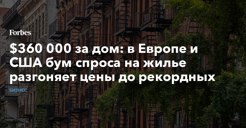 $360 000 за дом: в Европе и США бум спроса на жилье разгоняет цены до рекордных - Vimarsana News