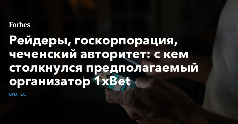 Рейдеры, госкорпорация, чеченский авторитет: с кем столкнулся предполагаемый организатор 1xBet - Vimarsana News