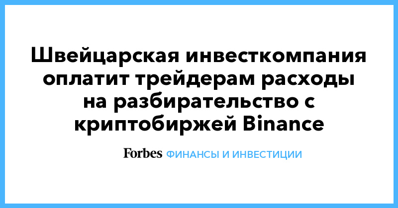 Швейцарская инвесткомпания оплатит трейдерам расходы на разбирательство с криптобиржей Binance - Vimarsana News