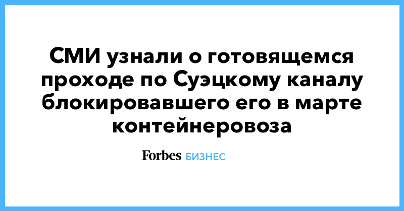 СМИ узнали о готовящемся проходе по Суэцкому каналу блокировавшего его в марте контейнеровоза - Vimarsana News
