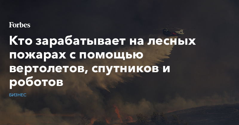 Кто зарабатывает на лесных пожарах с помощью вертолетов, спутников и роботов - Vimarsana News