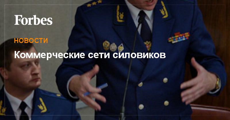 Коммерческие сети силовиков | Новости | Forbes.ru