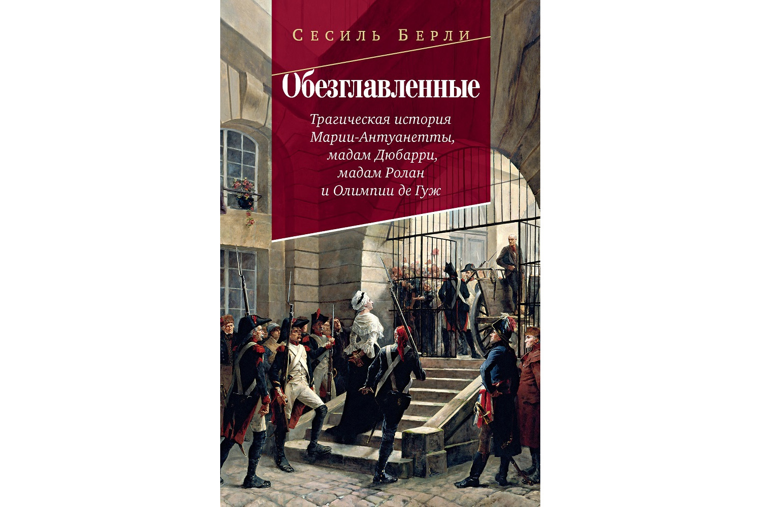 Сесиль Берли «Обезглавленные: Трагическая история Марии-Антуанетты, мадам Дюбарри, мадам Ролан и Олимпии де Гуж»