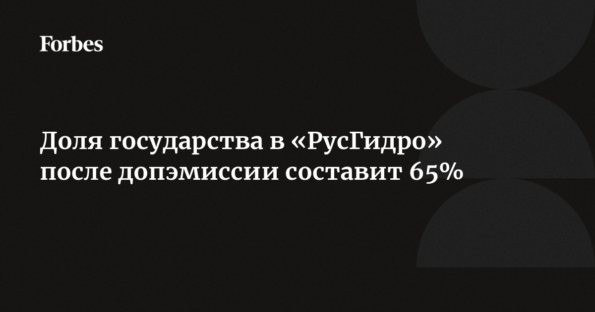 Доля государства в РусГидро после допэмиссии составит 65  Forbes.ru