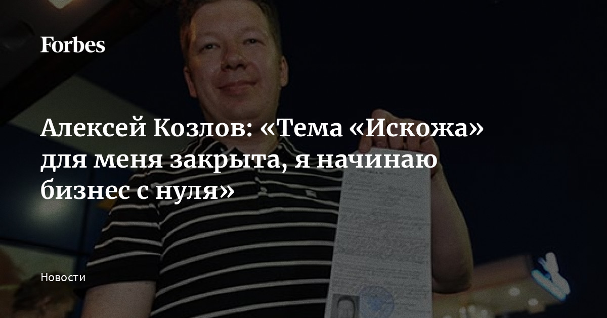 Алексей Козлов: «Тема «Искожа» для меня закрыта, я начинаю бизнес с нуля» |  Forbes.ru