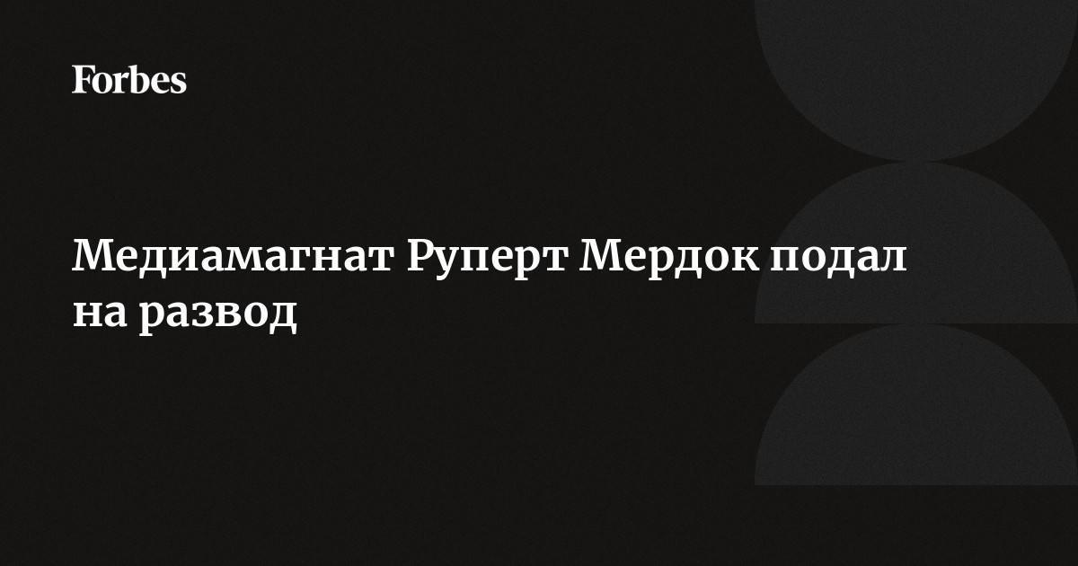 Медиамагнат Руперт Мердок подал на развод  Forbes.ru