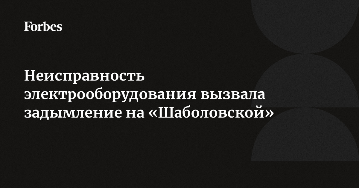 Неисправность электрооборудования вызвала задымление на «Шаболовской ...